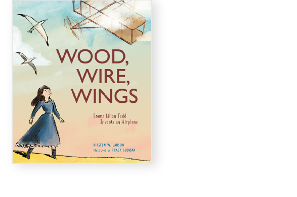 Book cover titled "Wood, Wire, Wings." A woman looks at flying airplanes. Authors: Kirsten W. Larson and illustrator Tracy Subisak. Subheading: "Emma Lilian Todd Invents an Airplane.